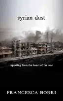 Syrischer Staub: Berichte aus dem Herzen des Krieges - Syrian Dust: Reporting from the Heart of the War