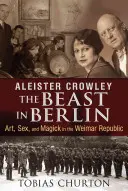 Aleister Crowley: Die Bestie in Berlin: Kunst, Sex und Magie in der Weimarer Republik - Aleister Crowley: The Beast in Berlin: Art, Sex, and Magick in the Weimar Republic