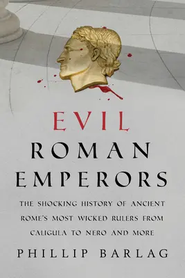 Böse römische Kaiser: Die schockierende Geschichte der bösartigsten Herrscher des antiken Roms von Caligula bis Nero und mehr - Evil Roman Emperors: The Shocking History of Ancient Rome's Most Wicked Rulers from Caligula to Nero and More