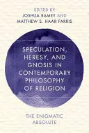 Spekulation, Häresie und Gnosis in der zeitgenössischen Religionsphilosophie: Das rätselhafte Absolute - Speculation, Heresy, and Gnosis in Contemporary Philosophy of Religion: The Enigmatic Absolute