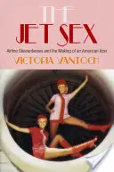 Der Jet-Sex: Airline Stewardessen und die Entstehung einer amerikanischen Ikone - The Jet Sex: Airline Stewardesses and the Making of an American Icon