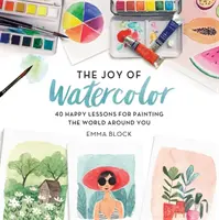 Die Freude am Aquarellieren: 40 fröhliche Lektionen zum Malen der Welt um dich herum - The Joy of Watercolor: 40 Happy Lessons for Painting the World Around You