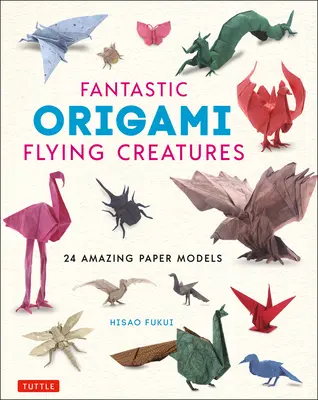 Fantastische Origami-Flugkreaturen: 24 verblüffende Papiermodelle - Fantastic Origami Flying Creatures: 24 Amazing Paper Models