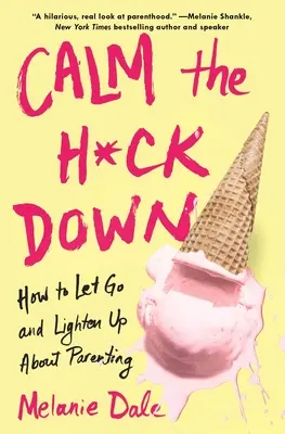 Calm the H*ck Down: Wie man loslässt und sich in der Erziehung entspannt - Calm the H*ck Down: How to Let Go and Lighten Up about Parenting