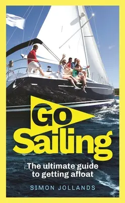 Segeln gehen: Der komplette Leitfaden für Anfänger zum Segeln - Go Sailing: The Complete Beginner's Guide to Getting Afloat