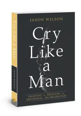 Weinen wie ein Mann: Der Kampf um die Freiheit von emotionaler Gefangenschaft - Cry Like a Man: Fighting for Freedom from Emotional Incarceration