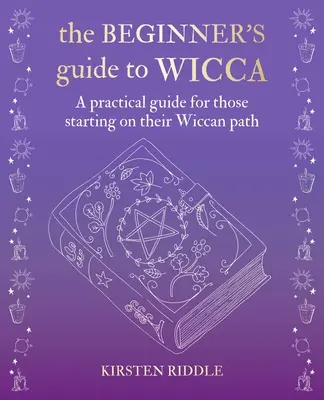The Beginner's Guide to Wicca: Ein praktischer Leitfaden für alle, die sich auf den Wicca-Pfad begeben - The Beginner's Guide to Wicca: A Practical Guide for Those Starting on Their Wiccan Path