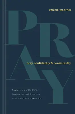 Beten Sie zuversichtlich und beständig: Lassen Sie endlich die Dinge los, die Sie von Ihren wichtigsten Gesprächen zurückhalten - Pray Confidently and Consistently: Finally Let Go of the Things Holding You Back from Your Most Important Conversation
