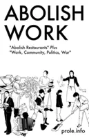 Arbeit abschaffen: Abolish Restaurants Plus Arbeit, Gemeinschaft, Politik, Krieg - Abolish Work: Abolish Restaurants Plus Work, Community, Politics, War