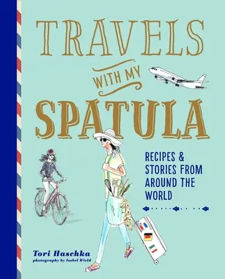 Reisen mit meinem Spatel: Rezepte und Geschichten aus aller Welt - Travels with My Spatula: Recipes & Stories from Around the World