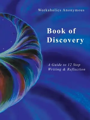 Workaholics Anonymous Buch der Entdeckung: Ein Leitfaden für das Schreiben und Reflektieren der 12 Schritte - Workaholics Anonymous Book of Discovery: A Guide to 12 Step Writing & Reflection