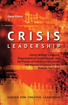 Führung in der Krise: Militärische Lektionen, organisatorische Erfahrungen und die Macht des Einflusses nutzen, um die Auswirkungen des Chaos auf die Gesellschaft zu verringern - Crisis Leadership: Using Military Lessons, Organizational Experiences, and the Power of Influence to Lessen the Impact of Chaos on the Pe