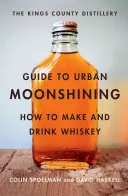 Der Leitfaden der Kings County Distillery zum Urban Moonshining: Wie man Whiskey herstellt und trinkt - The Kings County Distillery Guide to Urban Moonshining: How to Make and Drink Whiskey