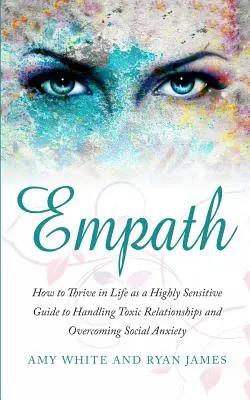 Empath: Wie man als Hochsensibler im Leben gedeiht - Leitfaden zum Umgang mit toxischen Beziehungen und zur Überwindung sozialer Ängste (Empath - Empath: How to Thrive in Life as a Highly Sensitive - Guide to Handling Toxic Relationships and Overcoming Social Anxiety (Emp