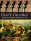 Der Schmelztiegel Gottes: Der Islam und die Entstehung Europas, 570-1215 - God's Crucible: Islam and the Making of Europe, 570-1215