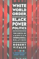 Weiße Weltordnung, schwarze Machtpolitik: Die Geburt der amerikanischen internationalen Beziehungen - White World Order, Black Power Politics: The Birth of American International Relations