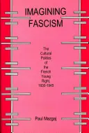 Die Vorstellung vom Faschismus: Die Kulturpolitik der jungen französischen Rechten, 1930-1945 - Imagining Fascism: The Cultural Politics of the French Young Right, 1930-1945