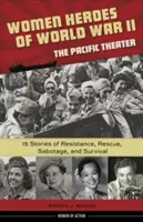 Heldinnen des Zweiten Weltkriegs - Pazifisches Theater, 18: 15 Geschichten von Widerstand, Rettung, Sabotage und Überleben - Women Heroes of World War II--The Pacific Theater, 18: 15 Stories of Resistance, Rescue, Sabotage, and Survival