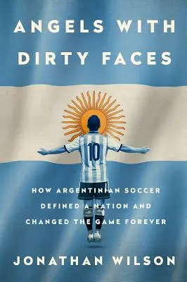 Engel mit schmutzigen Gesichtern: Wie der argentinische Fußball eine Nation prägte und das Spiel für immer veränderte - Angels with Dirty Faces: How Argentinian Soccer Defined a Nation and Changed the Game Forever