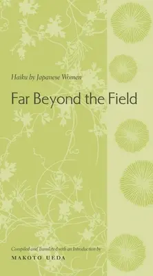 Weit über das Feld hinaus: Haiku von japanischen Frauen: Eine Anthologie - Far Beyond the Field: Haiku by Japanese Women: An Anthology