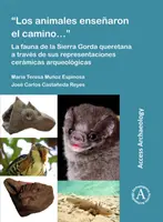 Los Animales Ensenaron El Camino...: La Fauna de la Sierra Gorda Queretana a Traves de Sus Representaciones Ceramicas Arqueologicas