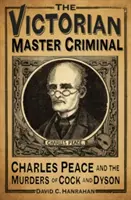 Der viktorianische Meisterverbrecher: Charles Peace und die Morde an Cock und Dyson - The Victorian Master Criminal: Charles Peace and the Murders of Cock and Dyson