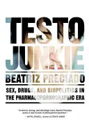 Testo Junkie: Sex, Drogen und Biopolitik in der pharmakopornografischen Ära - Testo Junkie: Sex, Drugs, and Biopolitics in the Pharmacopornographic Era