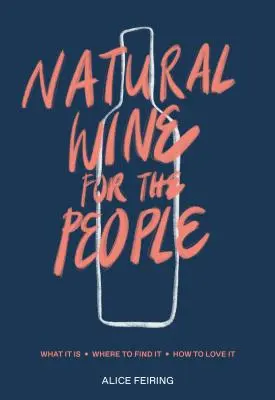 Natürlicher Wein für die Menschen: Was er ist, wo man ihn findet und wie man ihn liebt - Natural Wine for the People: What It Is, Where to Find It, How to Love It