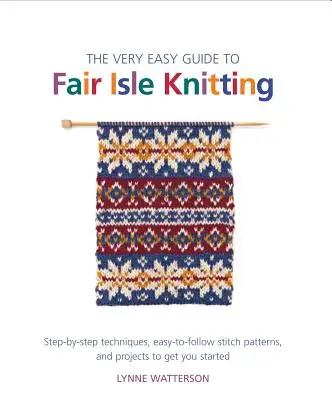 The Very Easy Guide to Fair Isle Knitting: Schritt-für-Schritt-Techniken, einfach zu befolgende Strickmuster und Projekte für den Anfang - The Very Easy Guide to Fair Isle Knitting: Step-By-Step Techniques, Easy-To-Follow Stitch Patterns, and Projects to Get You Started
