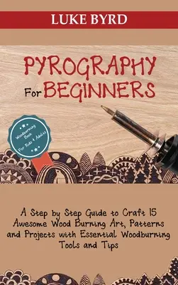 Pyrographie für Anfänger: Eine Schritt-für-Schritt-Anleitung zur Herstellung von 15 fantastischen Holzbrennkunstwerken, Mustern und Projekten mit den wichtigsten Holzbrennwerkzeugen und - Pyrography for Beginners: A Step by Step Guide to Craft 15 Awesome Wood Burning Art, Patterns and Projects with Essential Woodburning Tools and