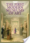 Die ersten modernen Kunstmuseen: Die Geburt einer Institution im Europa des 18. und frühen 19. Jahrhunderts - The First Modern Museums of Art: The Birth of an Institution in 18th- And Early- 19th-Century Europe