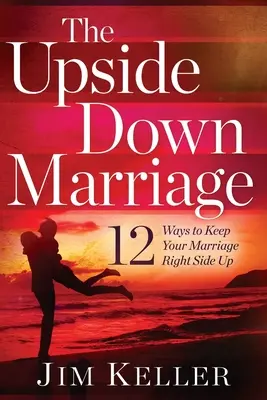 Die auf den Kopf gestellte Ehe: 12 Wege, um Ihre Ehe aufrecht zu erhalten - The Upside Down Marriage: 12 Ways to Keep Your Marriage Right Side Up