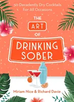 Die Kunst, nüchtern zu trinken: 50 dekadent trockene Cocktails für alle Anlässe - The Art of Drinking Sober: 50 Decadently Dry Cocktails for All Occasions