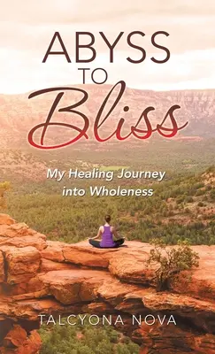 Vom Abgrund zur Glückseligkeit: Meine Heilungsreise in die Ganzheit - Abyss to Bliss: My Healing Journey into Wholeness