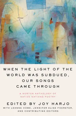 Als das Licht der Welt unterdrückt wurde, kamen unsere Lieder durch: Eine Norton-Anthologie der Poesie der Ureinwohner - When the Light of the World Was Subdued, Our Songs Came Through: A Norton Anthology of Native Nations Poetry