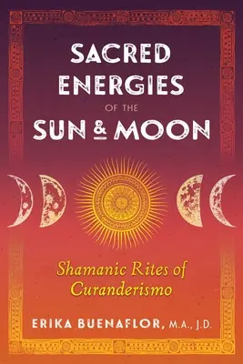 Heilige Energien von Sonne und Mond: Schamanische Rituale des Curanderismo - Sacred Energies of the Sun and Moon: Shamanic Rites of Curanderismo