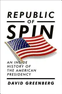Republic of Spin: Ein Einblick in die Geschichte der amerikanischen Präsidentschaft - Republic of Spin: An Inside History of the American Presidency