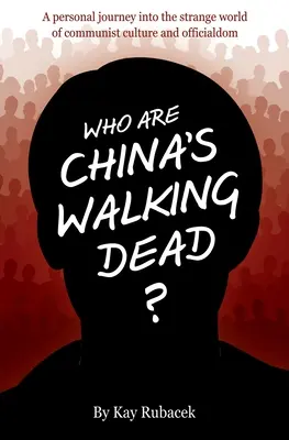 Wer sind Chinas wandelnde Tote? Eine persönliche Reise in die seltsame Welt der kommunistischen Kultur und des Beamtentums - Who Are China's Walking Dead?: A personal journey into the strange world of communist culture and officialdom
