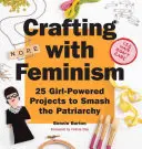 Basteln mit Feminismus: 25 Projekte für Mädchen, die das Patriarchat zerschlagen - Crafting with Feminism: 25 Girl-Powered Projects to Smash the Patriarchy