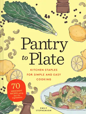 Von der Speisekammer auf den Teller: Küchenutensilien für einfaches und leichtes Kochen 70 Rezepte für die Woche mit Zutaten, die man immer braucht - Pantry to Plate: Kitchen Staples for Simple and Easy Cooking 70 Weeknight Recipes Using Go-To Ingredients