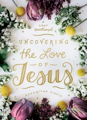 Die Liebe Jesu freilegen: Eine Andacht zur Fastenzeit - Uncovering the Love of Jesus: A Lent Devotional