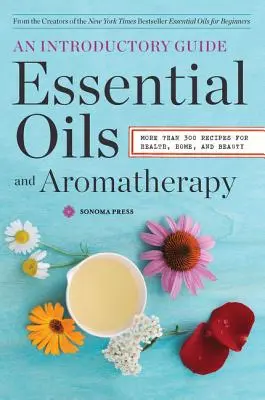 Ätherische Öle und Aromatherapie, ein einführender Leitfaden: Mehr als 300 Rezepte für Gesundheit, Heim und Schönheit - Essential Oils & Aromatherapy, an Introductory Guide: More Than 300 Recipes for Health, Home and Beauty