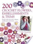 200 Häkelblumen, Verzierungen und Zierleisten - Frische Looks für Rosen, Gänseblümchen, Sonnenblumen und mehr - 200 Crochet Flowers, Embellishments & Trims - Fresh Looks for Roses, Daisies, Sunflowers & More