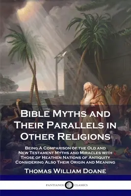 Biblische Mythen und ihre Parallelen in anderen Religionen: Ein Vergleich der Mythen und Wunder des Alten und Neuen Testaments mit denen heidnischer Völker o - Bible Myths and Their Parallels in Other Religions: Being A Comparison of the Old and New Testament Myths and Miracles with Those of Heathen Nations o