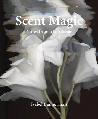 Scent Magic: Notizen eines Gärtners - Scent Magic: Notes from a Gardener