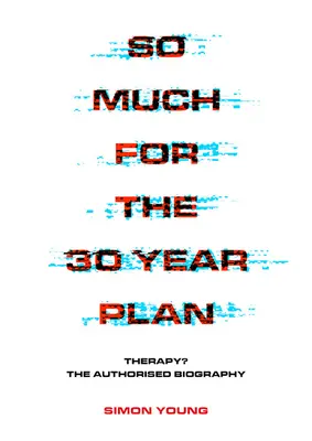 So viel zum 30-Jahres-Plan: Therapie? die autorisierte Biographie - So Much for the 30 Year Plan: Therapy? the Authorised Biography