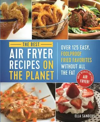 Die besten Rezepte aus der Heißluftfritteuse der Welt: Über 125 einfache, narrensichere Frittierfavoriten ohne Fett! - The Best Air Fryer Recipes on the Planet: Over 125 Easy, Foolproof Fried Favorites Without All the Fat!