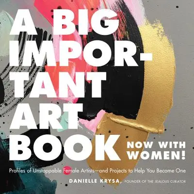 Ein großes, wichtiges Kunstbuch (jetzt mit Frauen): Profile von unaufhaltsamen Künstlerinnen - und Projekte, die dir helfen, eine zu werden - A Big Important Art Book (Now with Women): Profiles of Unstoppable Female Artists--And Projects to Help You Become One