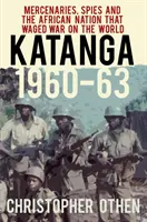 Katanga 1960-63: Söldner, Spione und die afrikanische Nation, die Krieg gegen die Welt führte - Katanga 1960-63: Mercenaries, Spies and the African Nation That Waged War on the World