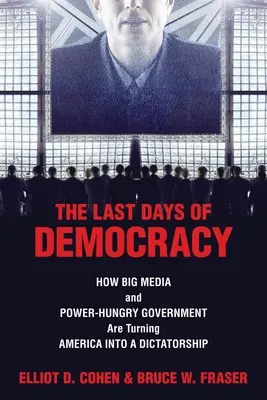 Die letzten Tage der Demokratie: Wie die großen Medien und die machtgierige Regierung Amerika in eine Diktatur verwandeln - The Last Days of Democracy: How Big Media and Power-hungry Government Are Turning America into a Dictatorship